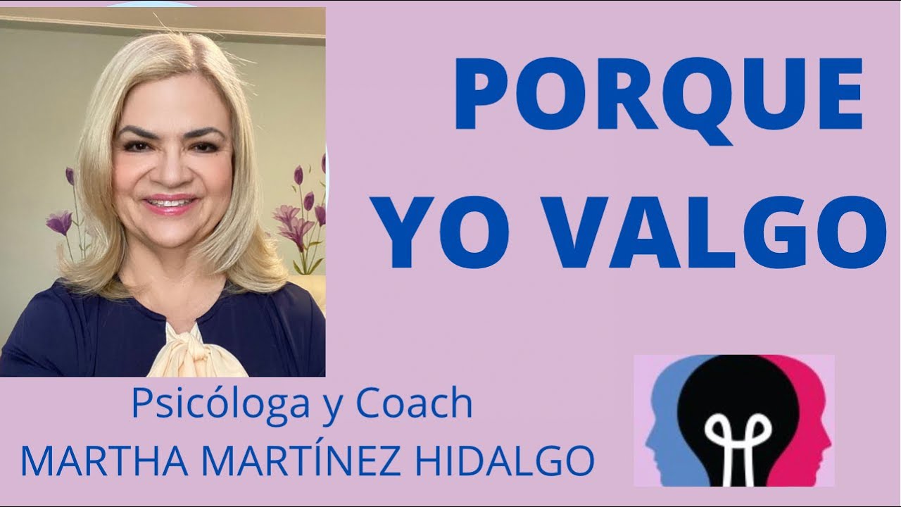 PORQUE YO VALGO. Psicóloga y Coach Martha Martínez Hidalgo.