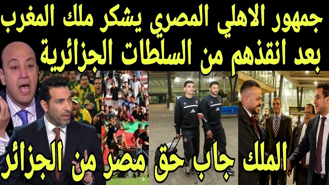 بالفيديو جمهور الاهلي المصري يشكر ملك المغرب بعد انقذهم من السلطات الجزائري بعد اعتقالهم بالجزائر 