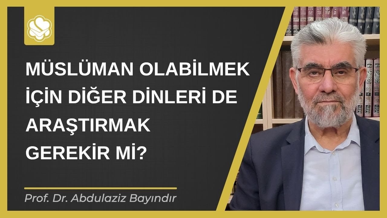 M&uuml;sl&uuml;man olabilmek i&ccedil;in diğer dinleri de araştırmak gerekir mi? | Prof. Dr. Abdulaziz Bayındır