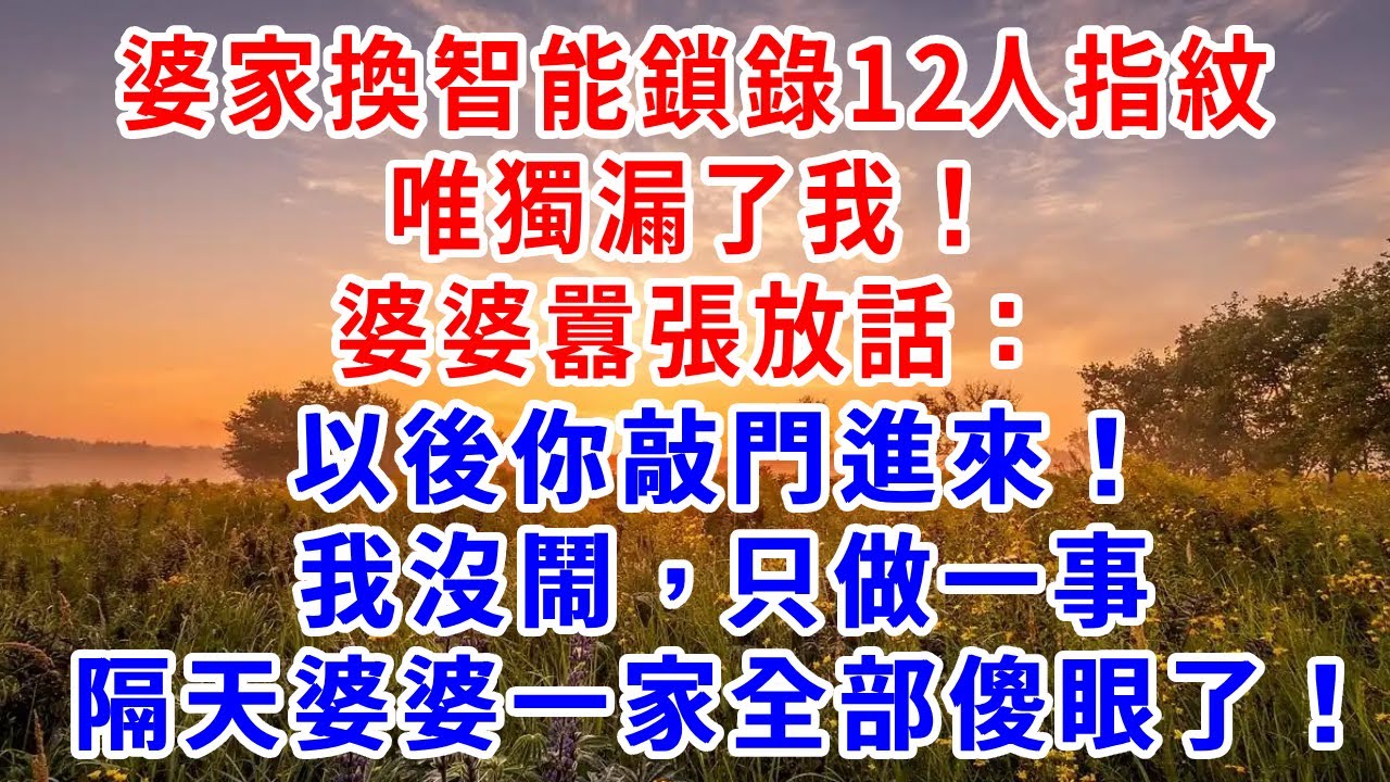 婆家換智能鎖錄12人指紋，唯獨漏了我！婆婆囂張放話：以後你敲門進來！我沒鬧，只做一事，隔天婆婆一家全部傻眼了！