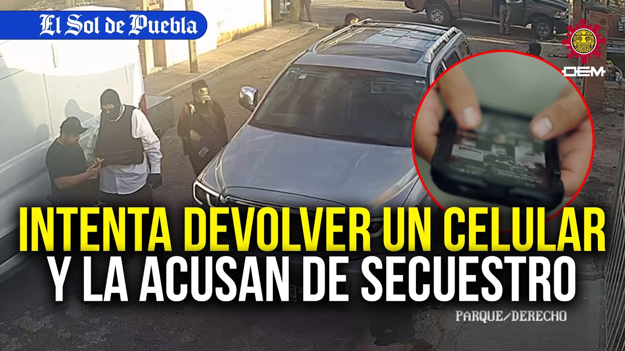 Intenta devolver un celular pero la acusan de secuestro en Puebla