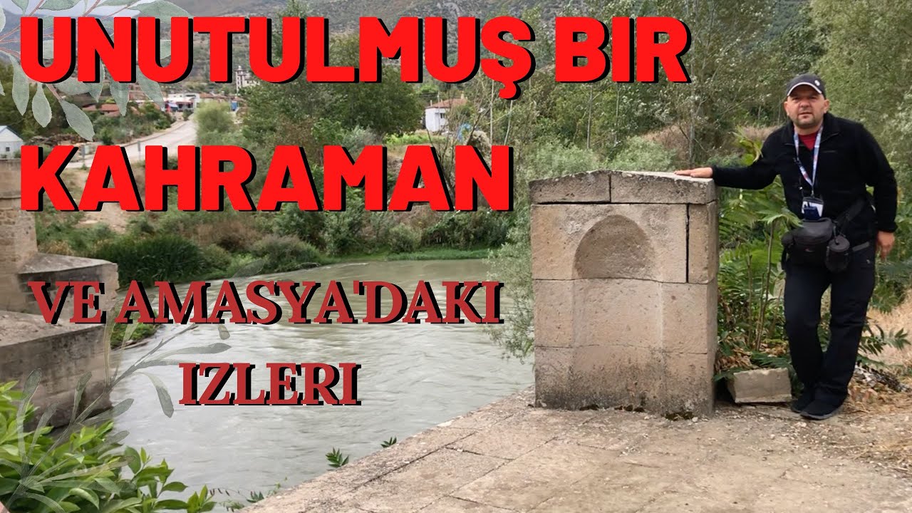UNUTULMUŞ BİR KAHRAMAN VE AMASYA'DAKİ İZLERİ / Talha Uğurluel
