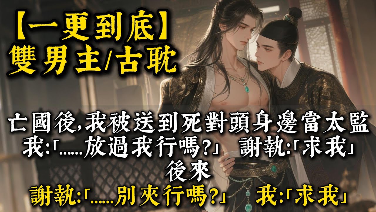 【完結雙男主】亡國後，我被送到死對頭身邊當太監。我：「……放過我行嗎？」謝執：「求我。」後來。謝執：「……別夾行嗎？」我：「求我。」#bl #双男主 #雙男主 #小說#小说 #男男#po文#一口氣看完