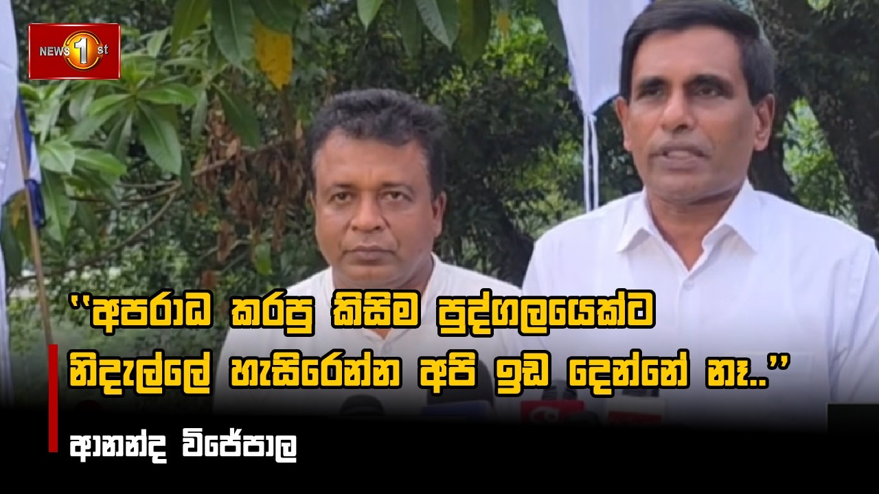අපරාධ කරපු කිසිම පුද්ගලයෙක්ට නිදැල්ලේ හැසිරෙන්න අපි ඉඩ දෙන්නේ නෑ.. - ආනන්ද විජේපාල