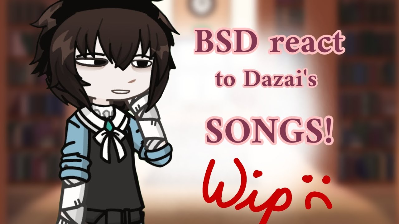 BSD react to Dazai's songs!1!1 || WIP || bsd gacha || no ships ||