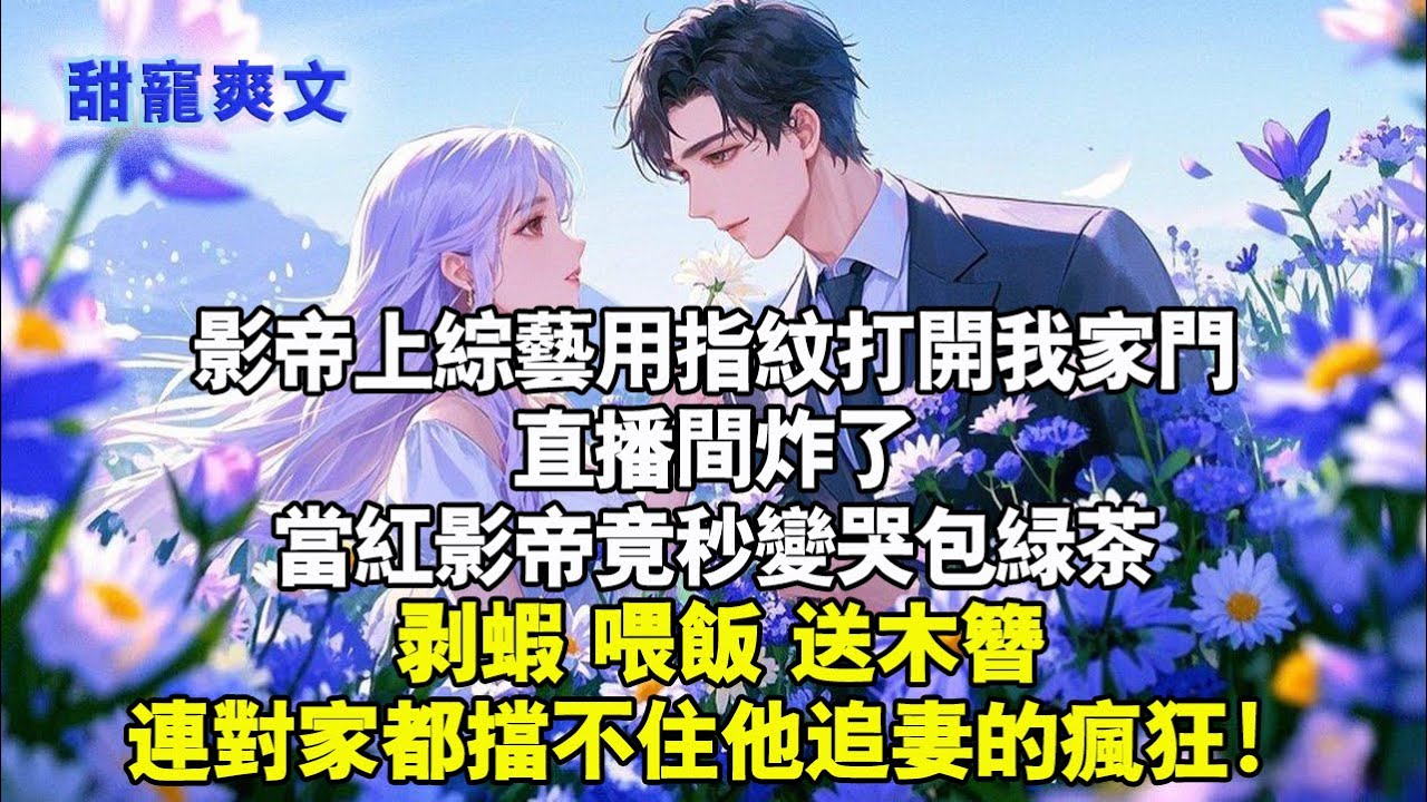 影帝是上綜藝用指紋打開我家門，直播間炸了，當紅影帝竟秒變哭包綠茶，剝蝦，餵飯，送木簪，連對家都擋不住他追妻的瘋狂#甜寵 #情感 #霸總 #爱情 #完結 #love #霸道总裁 #霸总 #言情 #甜宠