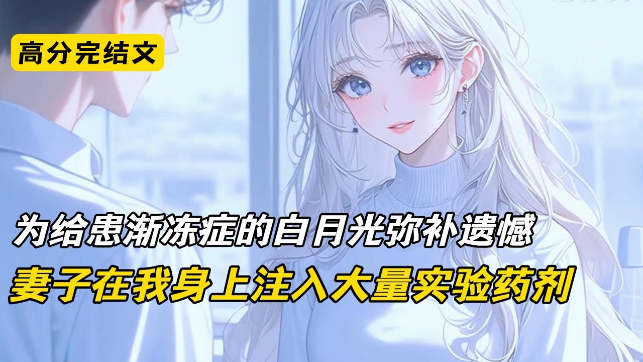 妻子的白月光患上渐冻症。她不仅没日没夜守在他身边。在得知我们实验室有最新的渐冻症临床实验后，还用自杀威胁我，让他加入实验#完结文 #短篇小说 #爽文