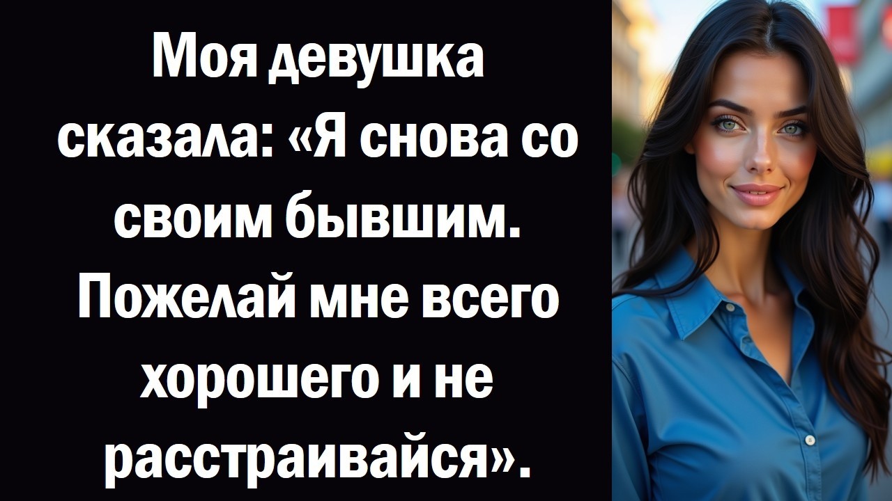Моя девушка сказала «Я снова со своим бывшим. Пожелай мне всего хорошего и не расстраивайся».