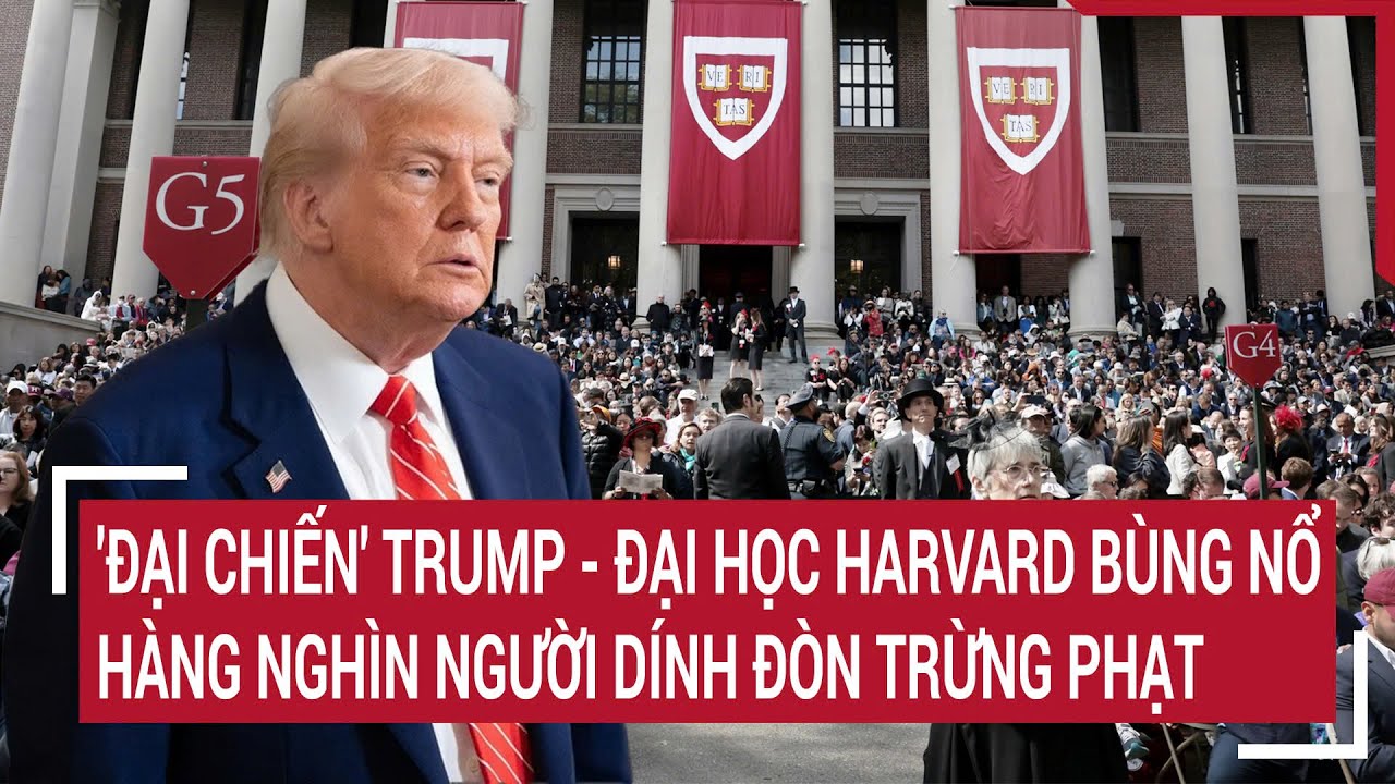 'Đại chiến' Trump - Đại học Harvard bùng nổ, hàng nghìn người dính đòn trừng phạt