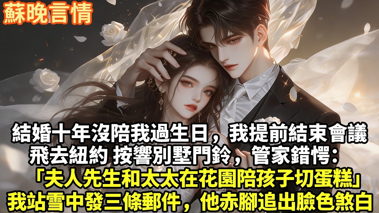結婚十年沒陪我過生日我提前結束會議飛去紐約按響別墅門鈴，管家錯愕：「夫人先生和太太在花園陪孩子切蛋糕」我站雪中發三條郵件，他赤腳追出臉色煞白#豪門言情#為人處世#大女主