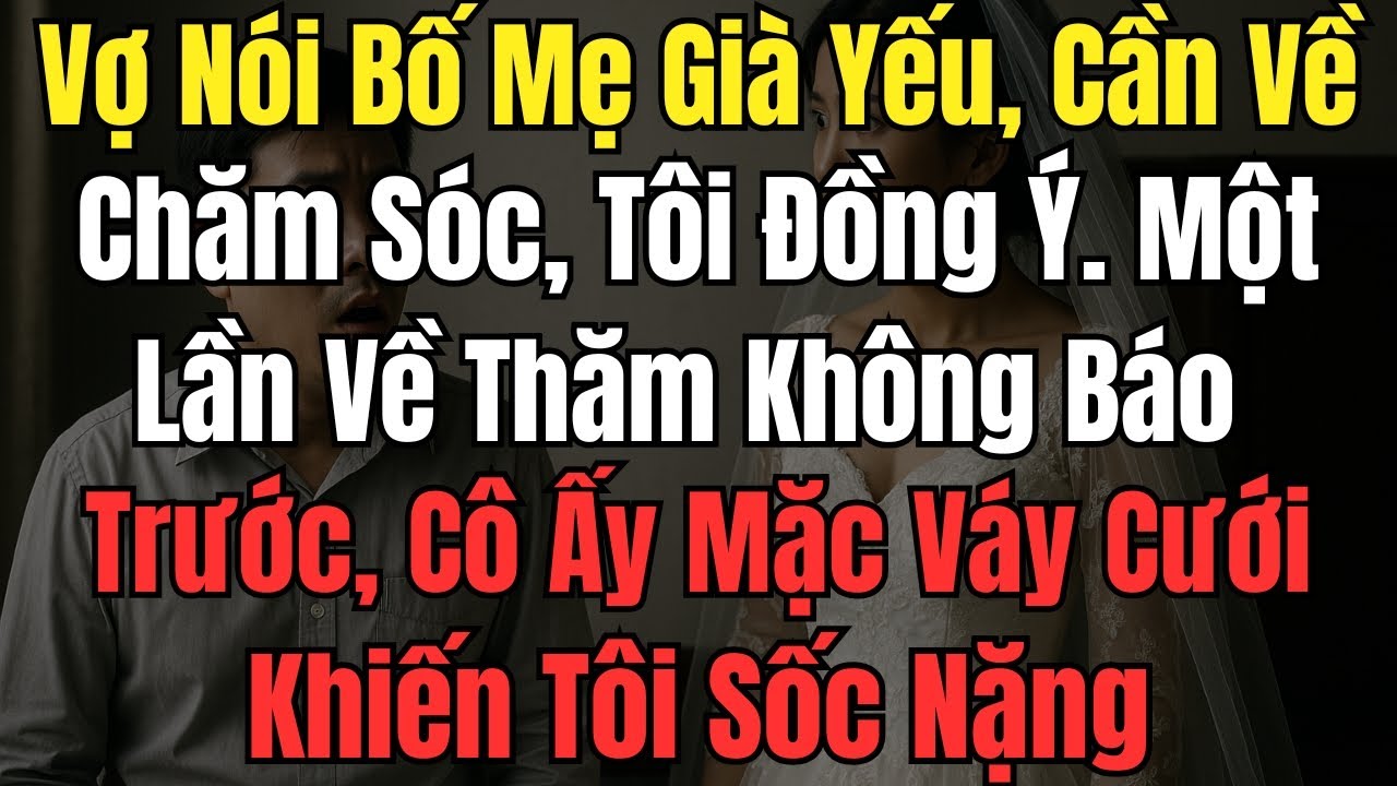Vợ Nói Bố Mẹ Già Yếu, Cần Về Chăm Sóc, Tôi Đồng Ý. Một Lần Về Thăm Không Báo Trước, Cô Ấy Mặc Váy Cư