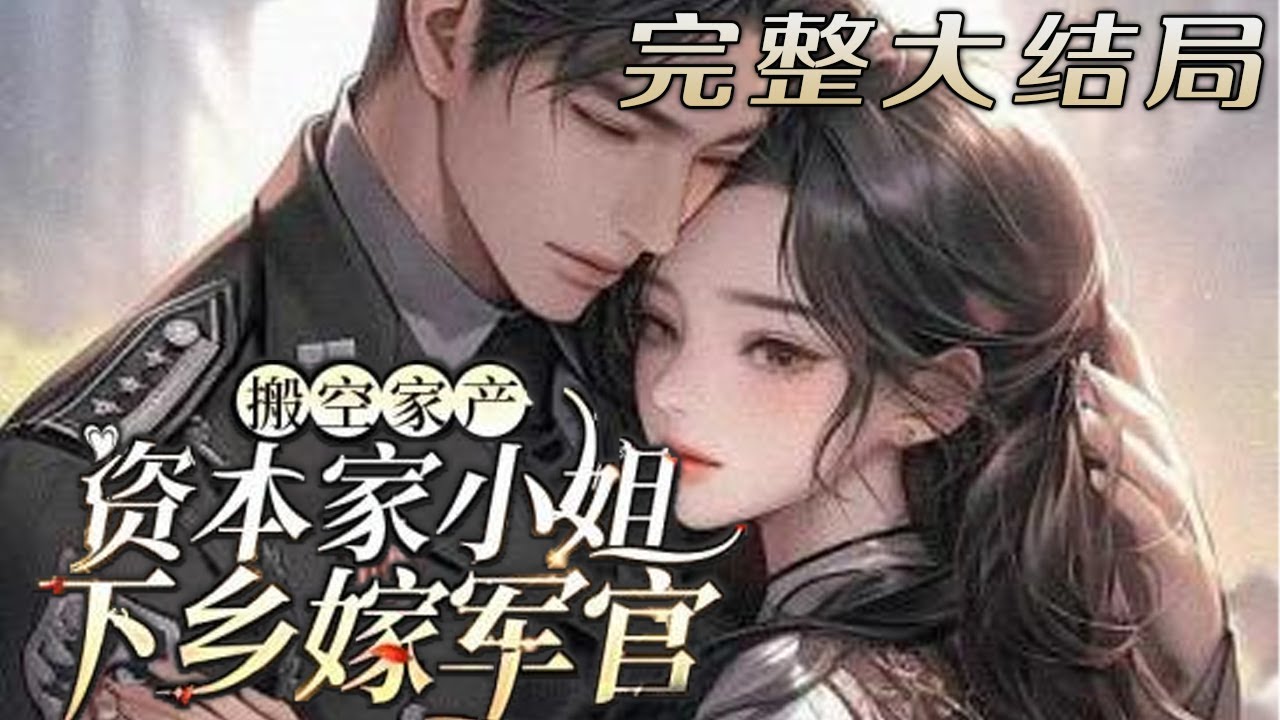 【完结】💕《搬空家产，资本家小姐下乡嫁军官》作为被年代文男主骗色骗钱的炮灰女配，眼看就要被下药逼婚惨死，她一纸举报送下乡！丰厚家产全部收进末世空间，转身下乡救下父亲，不知怎么还成了京城大佬的团宠！