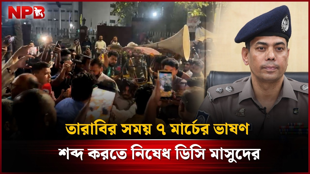 'তারাবির নামাজের সময় বিশেষ ভাষণ বাজাতে হবে কেন?' | 7 March | DC Masud | Shahbagh | NPB News