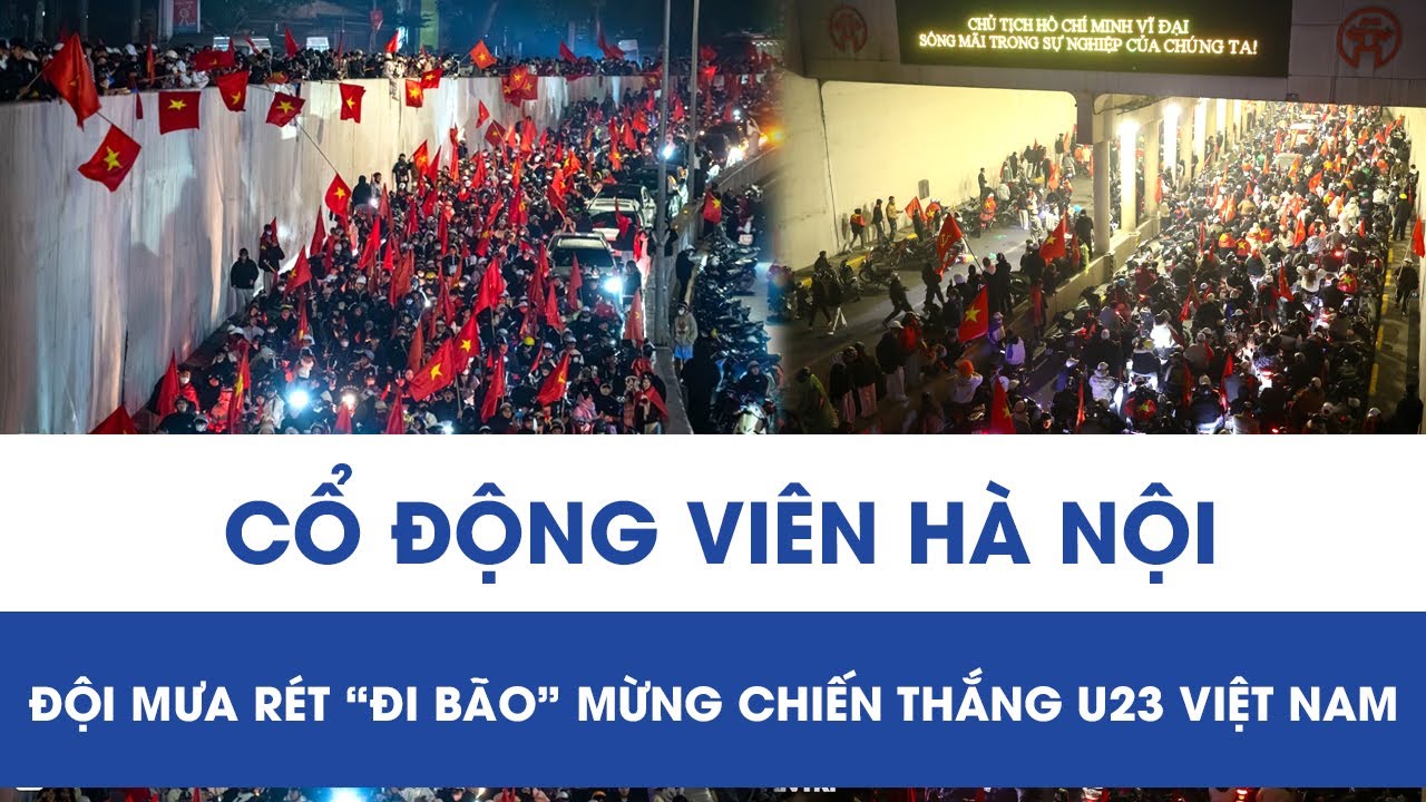 Hà Nội đêm không ngủ: Biển người đội mưa rét “đi bão” mừng chiến thắng U23 Việt Nam