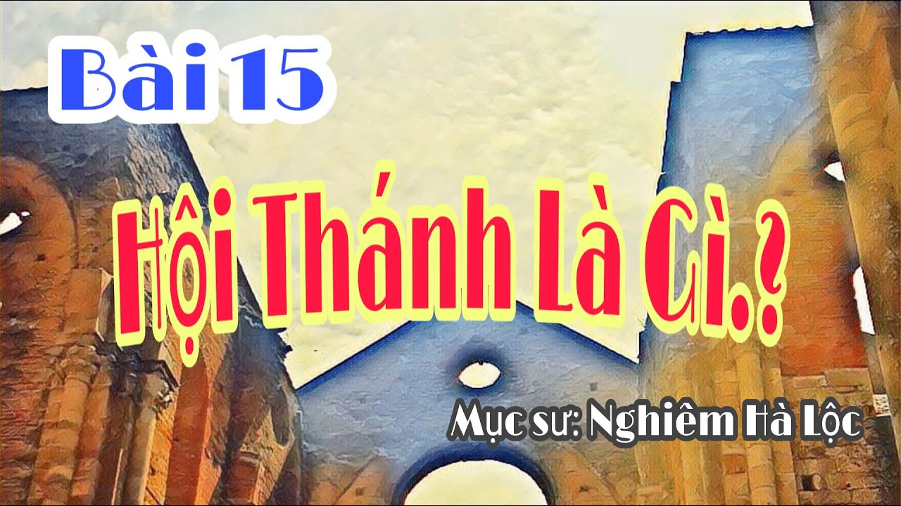 Bài 15 : Hội Thánh Là Gì .? | Mục sư Nghiêm Hà Lộc
