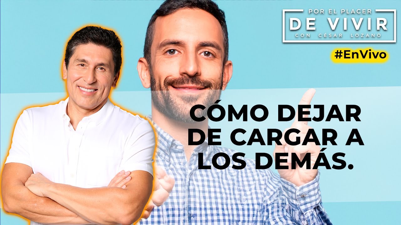 C&oacute;mo dejar de cargar a los dem&aacute;s |Por el Placer de Vivir con C&eacute;sar Lozano