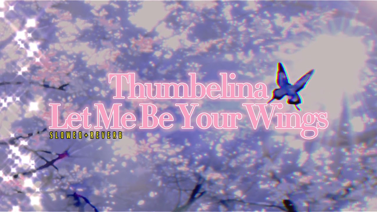 Thumbelina~ Let Me Be Your Wings { s l o w e d + r e v e r b }✨