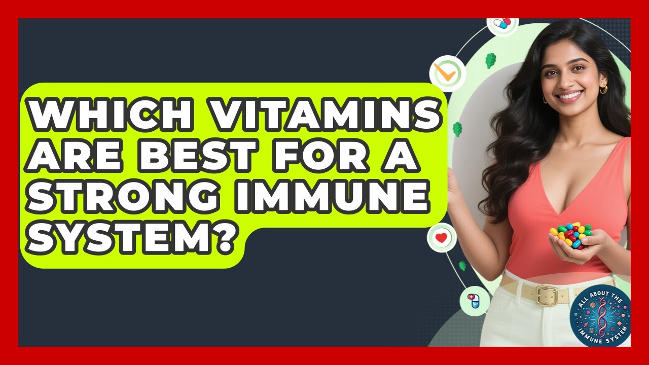 Which Vitamins Are Best For A Strong Immune System? - All About the Immune System