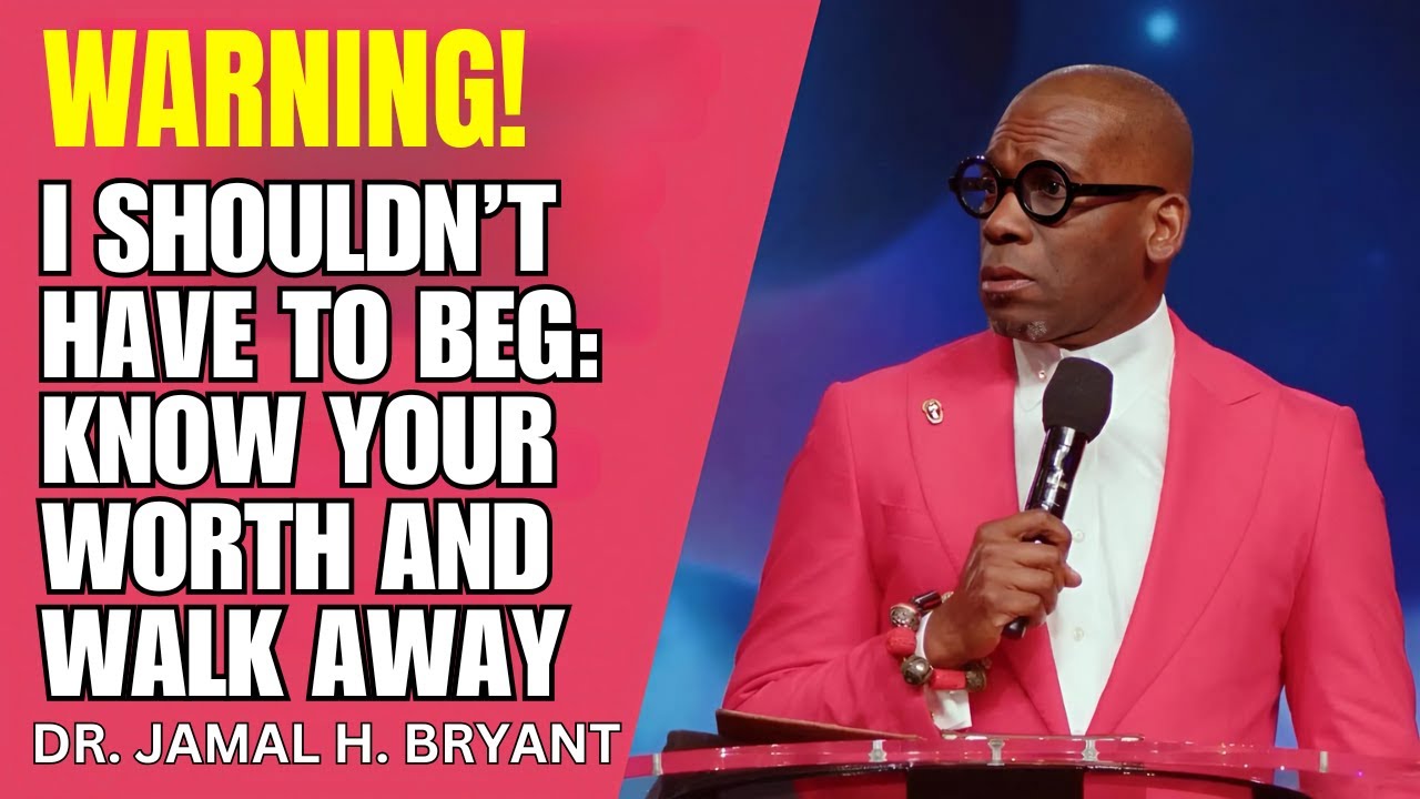 DR. JAMAL H. BRYANT – I SHOULDN’T HAVE TO BEG: KNOW YOUR WORTH AND WALK AWAY