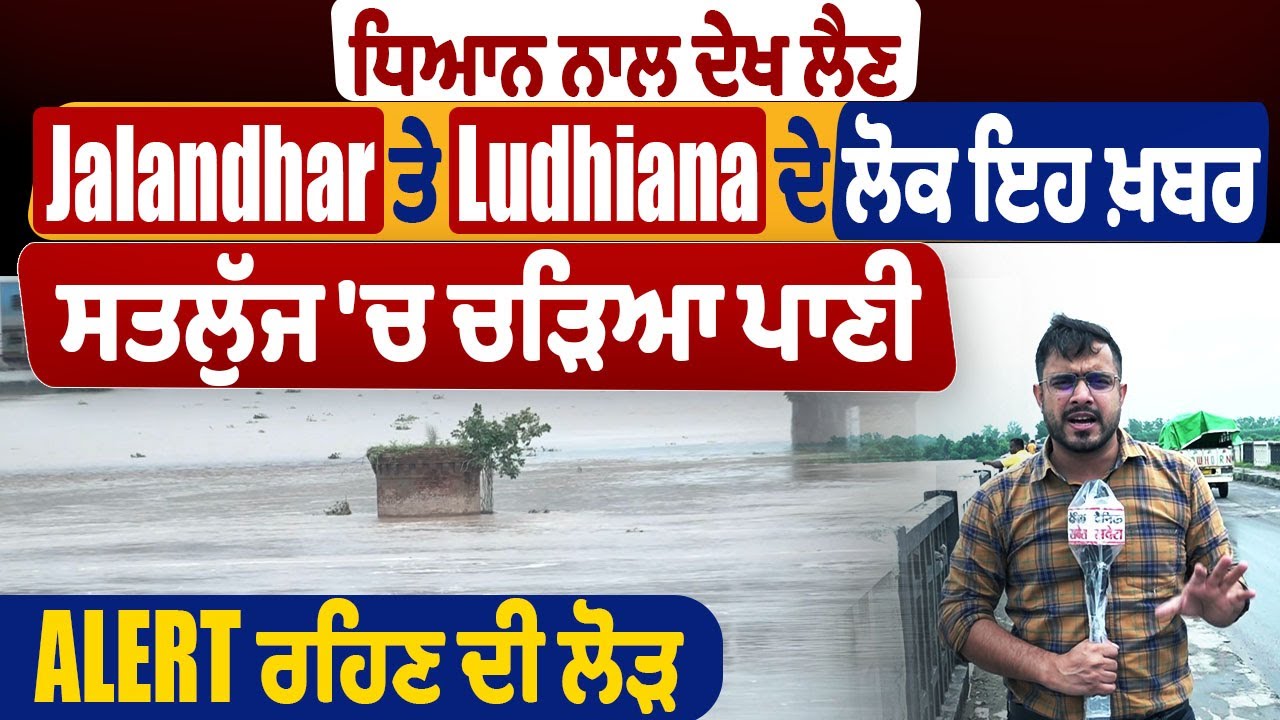 ਧਿਆਨ ਨਾਲ ਦੇਖ ਲੈਣ Jalandhar ਤੇ Ludhiana ਦੇ ਲੋਕ ਇਹ ਖ਼ਬਰ, ਸਤਲੁੱਜ 'ਚ ਚੜਿਆ ਪਾਣੀ, Alert ਰਹਿਣ ਦੀ ਲੋੜ