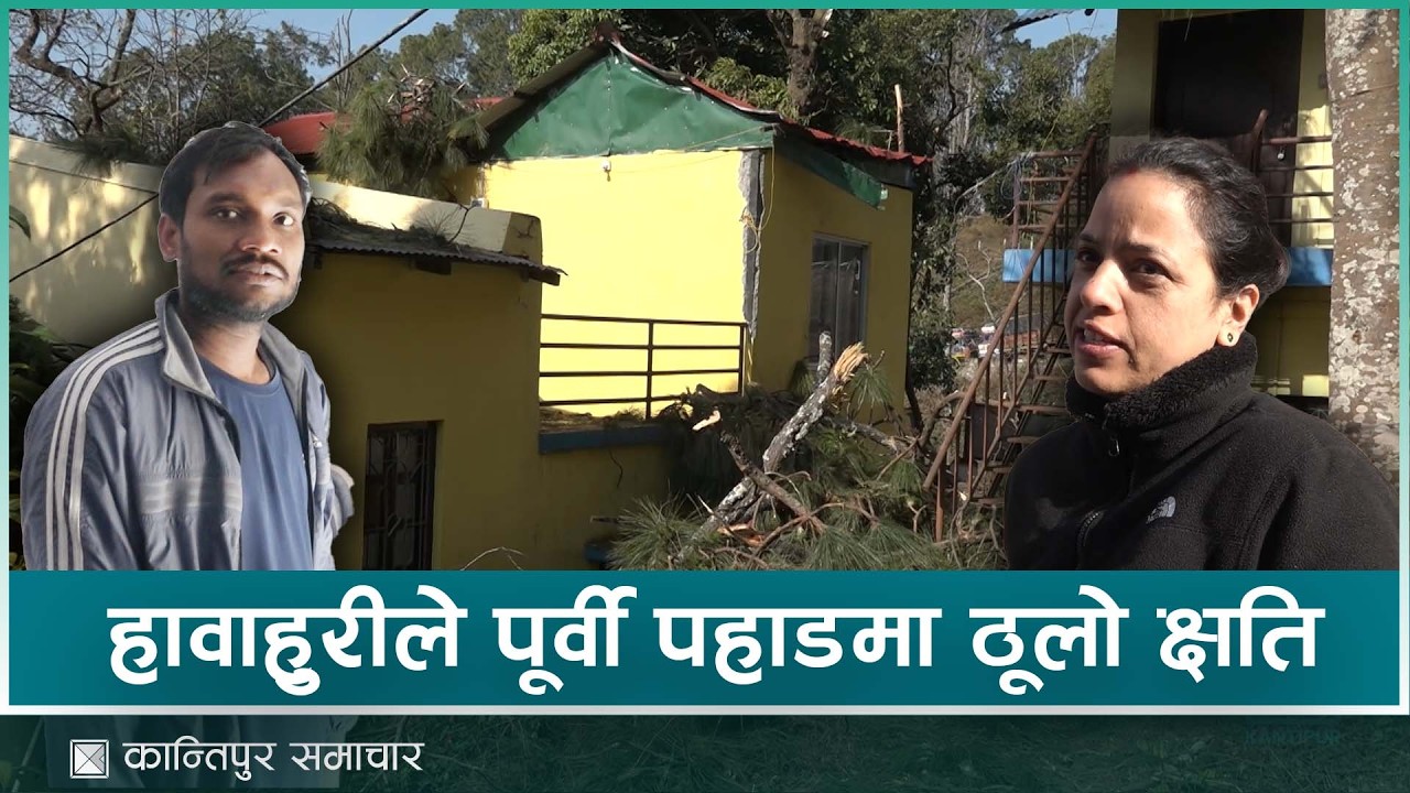 सोमबारको हावाहुरीले कोशीका पहाडी जिल्लामा भौतिक सम्पत्तिमा ठूलो क्षति | Kantipur Samachar
