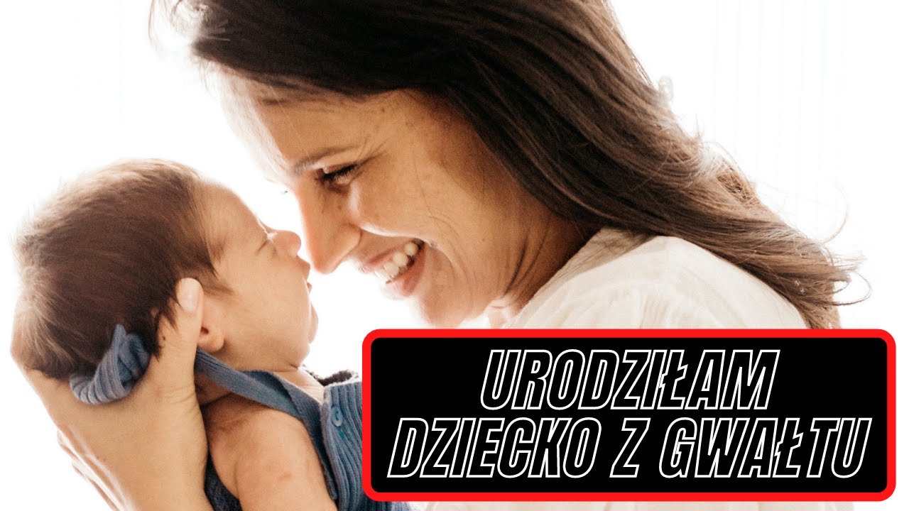 Urodziłam dziecko z gwałtu