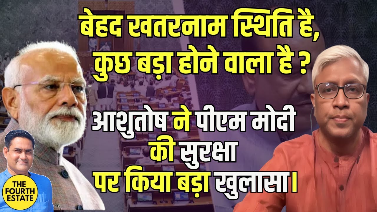ये बेहद खतरनाम स्थिति है, कुछ बड़ा होने वाला है?आशुतोष ने पीएम मोदी की सुरक्षा पर किया बड़ा खुलासा।