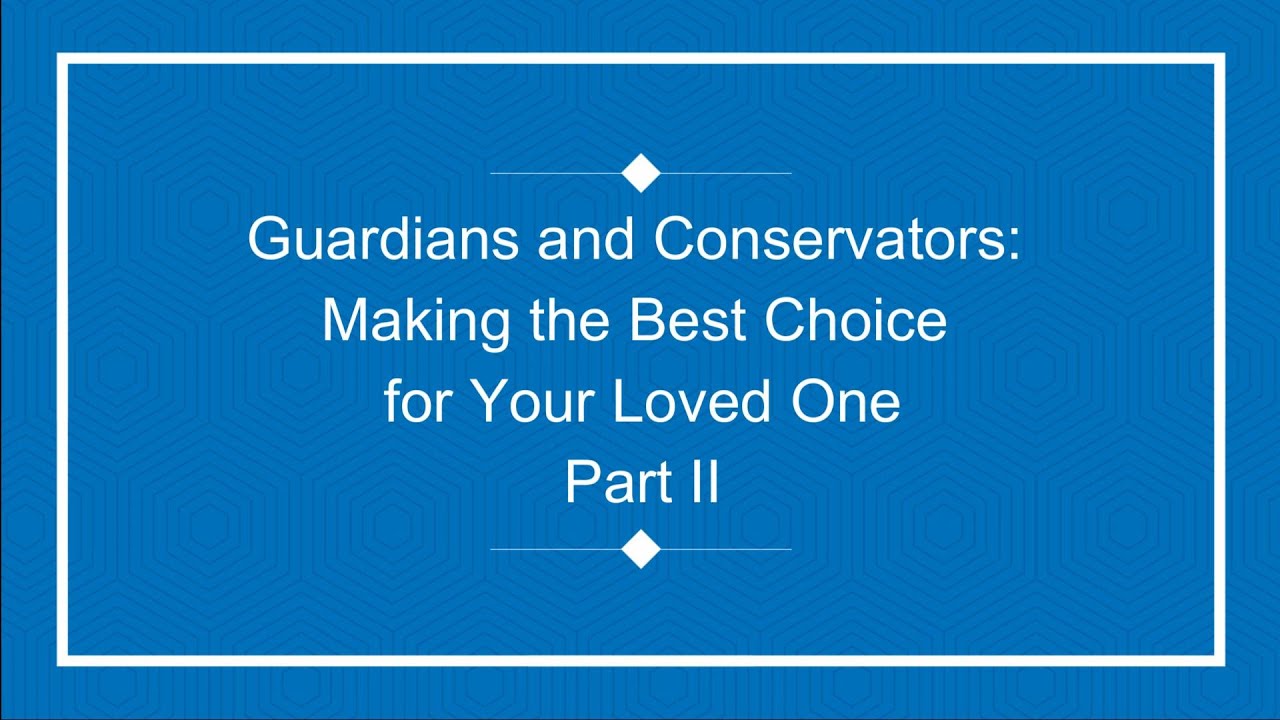 Guardians and Conservators: Making the Best Choice for Your Loved One Part II