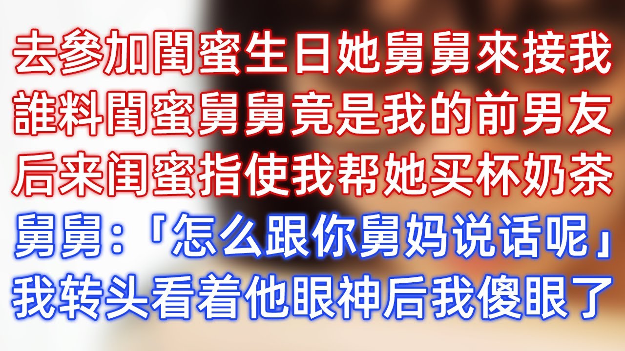 去参加闺蜜生日她舅舅来接我，谁料闺蜜舅舅竟是我的前男友，后来闺蜜指使我帮她买杯奶茶，舅舅：「怎么跟你舅妈说话呢？」我转头看着他眼神后我傻眼了！