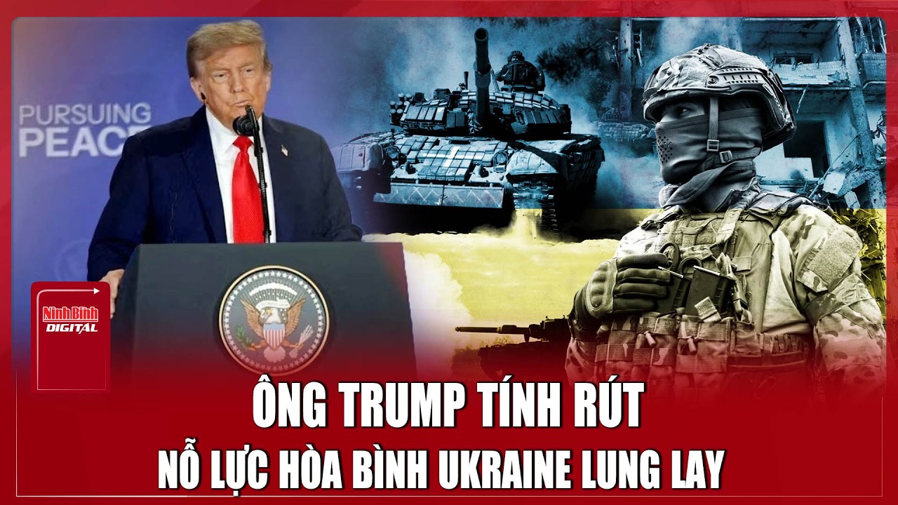Hòa bình Ukraine lung lay khi Tổng thống Trump tính rút khỏi nỗ lực đàm phán | Ninh Bình Digital