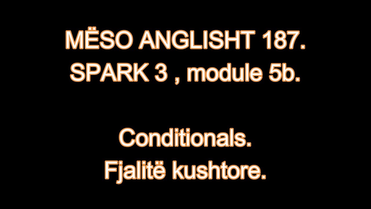 MËSO ANGLISHT 187 .SPARK 3 , module 5b. Conditionals. Fjalitë kushtore.