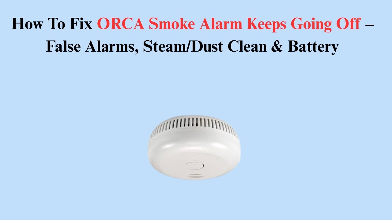 How To Fix ORCA Smoke Alarm Keeps Going Off &ndash; False Alarms, Steam/Dust Clean & Battery