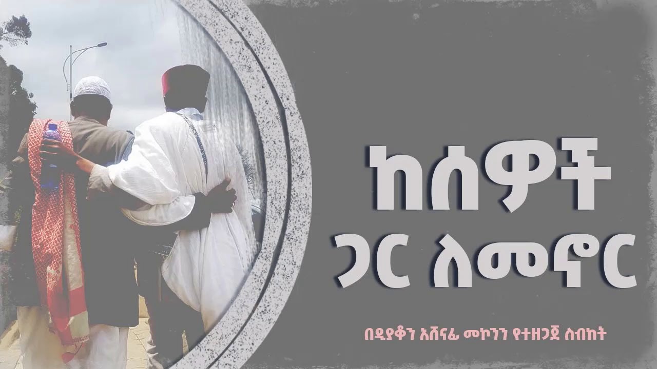 ከሰዎች ጋር ለመኖር ዲ/ን አሸናፊ መኮንን Kesewoch gar lemenor Deacon Ashenafi Mekonnen