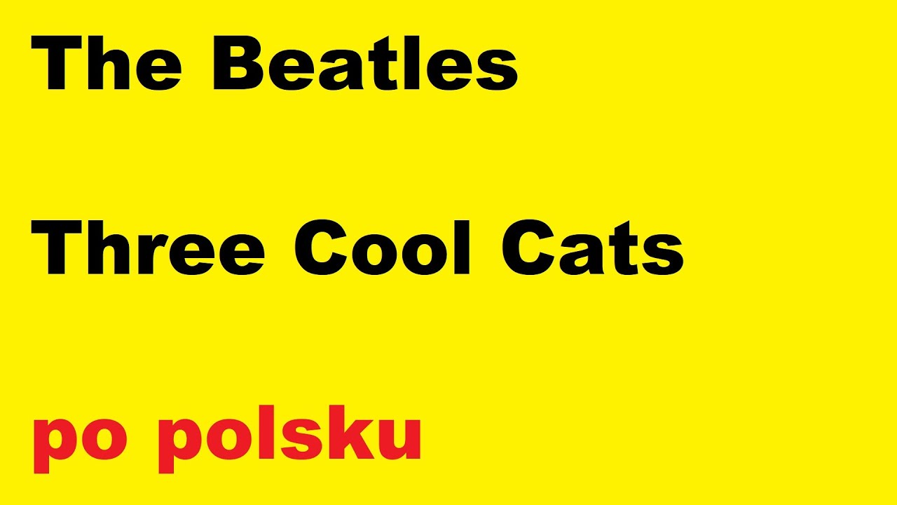 The Beatles - Three Cool Cats - po polsku - moje tłumaczenie