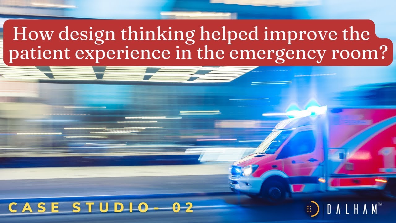 How design thinking helped improve the patient experience in the emergency room? | Case Studio - 02