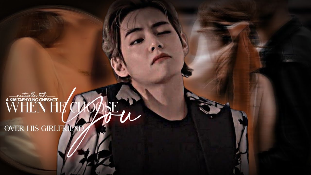 “When he choose you over his own girlfriend” | Taehyung Oneshot