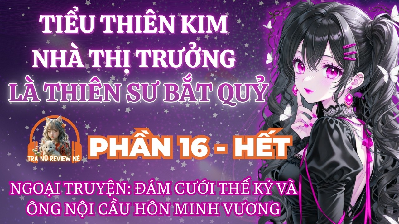 PHẦN 16 - HẾT - NGOẠI TRUYỆN: ĐÁM CƯỚI THẾ KỶ VÀ ÔNG NỘI CẦU HÔN MINH VƯƠNG