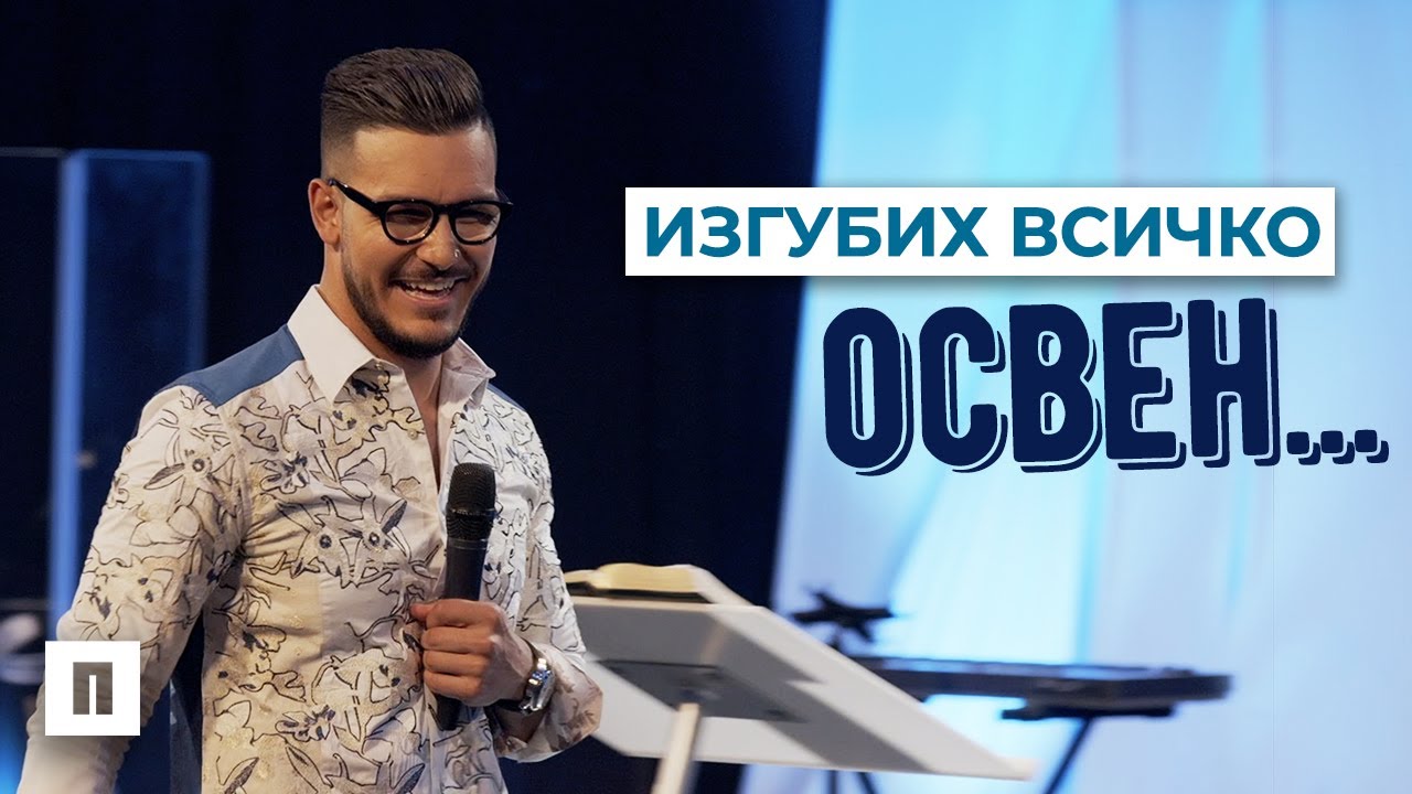 ИЗГУБИХ ВСИЧКО ОСВЕН | Пастор Максим Асенов | Църква Пробуждане