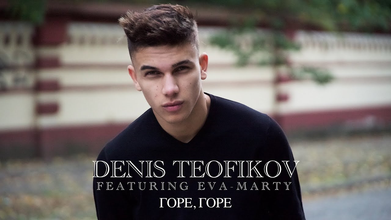 DENIS TEOFIKOV ft. EVA-MARTY - GORE, GORE / ДЕНИС ТЕОФИКОВ ft. ЕВА-МАРТИ - ГОРЕ, ГОРЕ