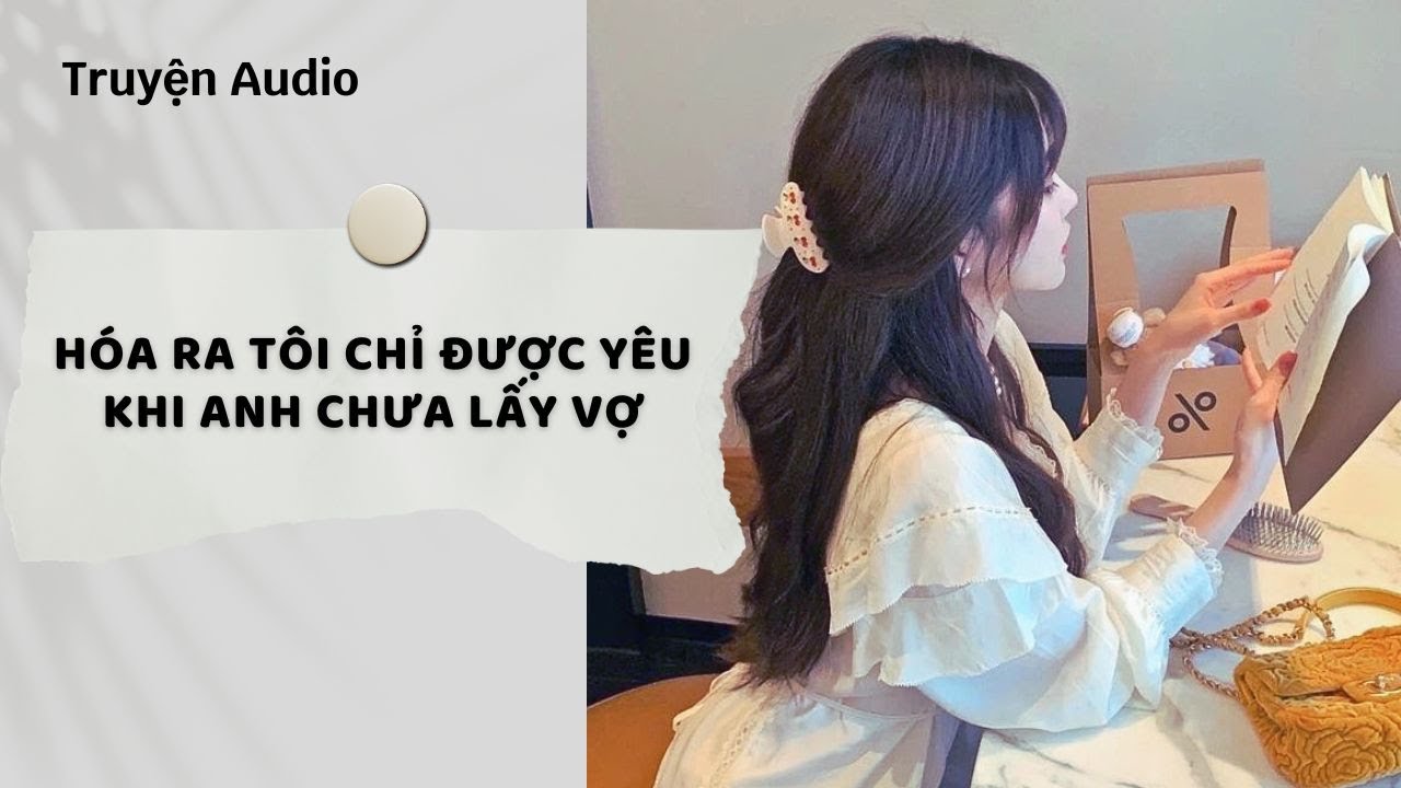 Truyện Audio | Hóa Ra Tôi Chỉ Được Yêu Khi Anh Chưa Lấy Vợ (Full) | Nguyệt Hoa Vy