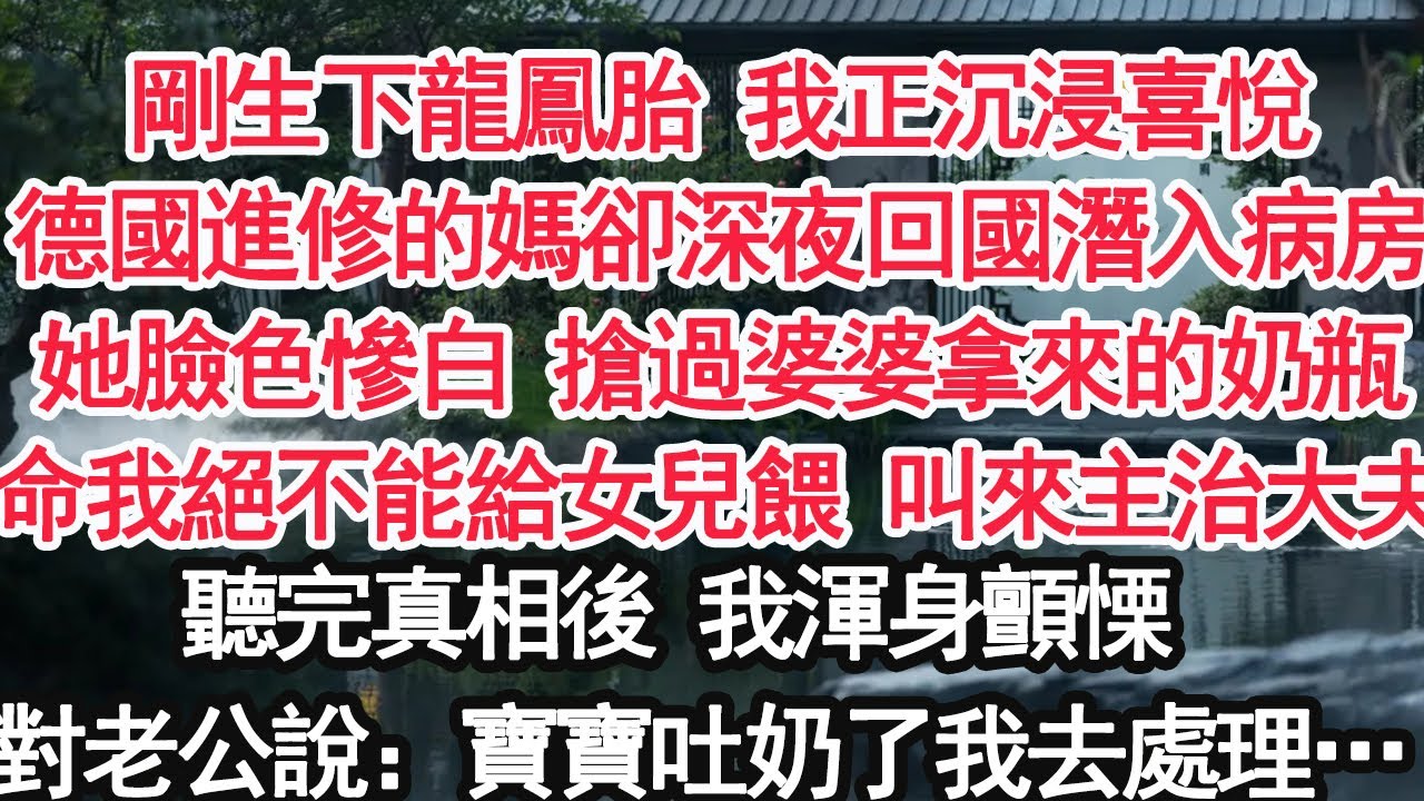 剛生下龍鳳胎 我正沉浸喜悅我德國進修的媽卻深夜回國潛入病房她臉色慘白 搶過婆婆拿來的奶瓶命我絕不能給女兒餵 叫來主治大夫聽完真相後 我渾身顫慄 對老公說：寶寶吐奶了我去處理…【顧亞男】【大女主】
