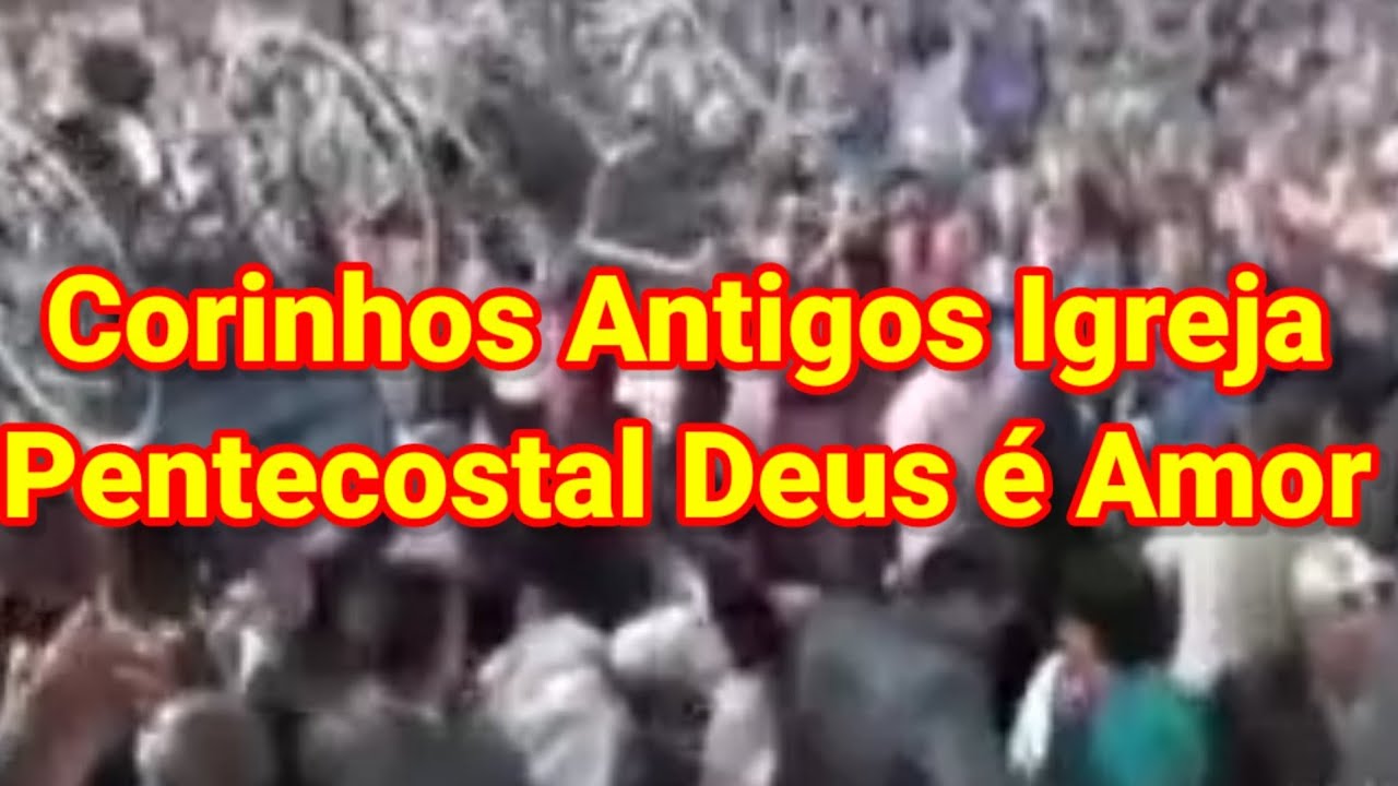 Corinhos igreja Pentecostal Deus é Amor | Concentrações antigas