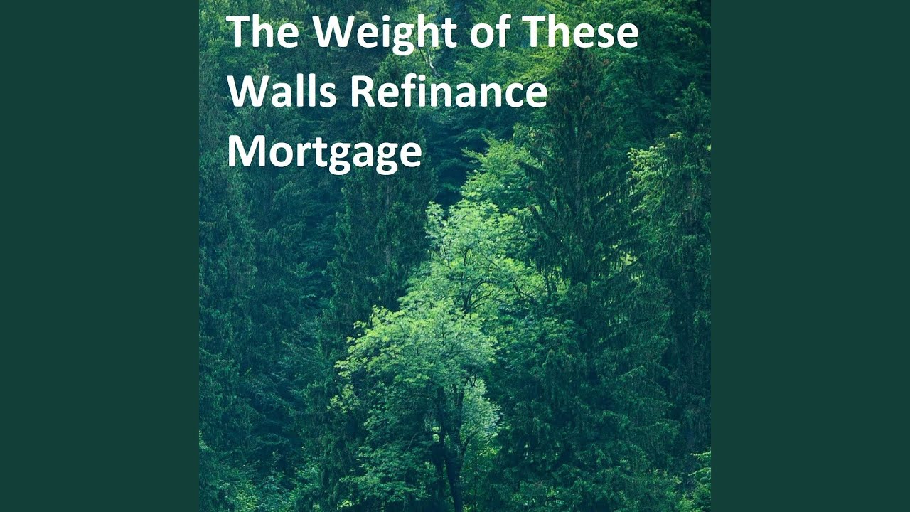 The Weight of These Walls Refinance Mortgage