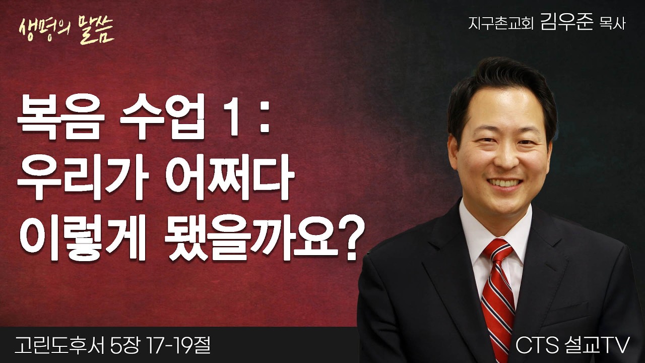 복음 수업 1 : 우리가 어쩌다 이렇게 됐을까요?(고린도후서 5:17-19) | 김우준 목사 | 지구촌교회 | 생명의 말씀