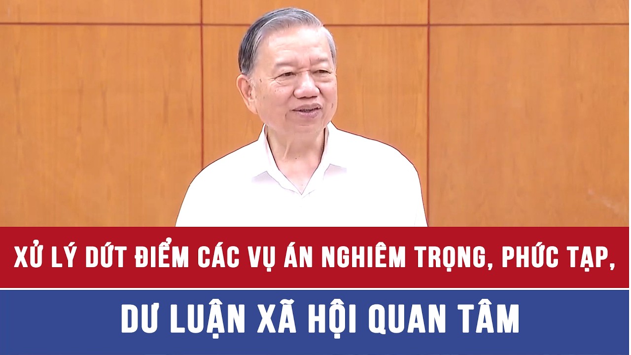 Tổng Bí thư Tô Lâm: Xử lý dứt điểm các vụ án nghiêm trọng, phức tạp, dư luận xã hội quan tâm