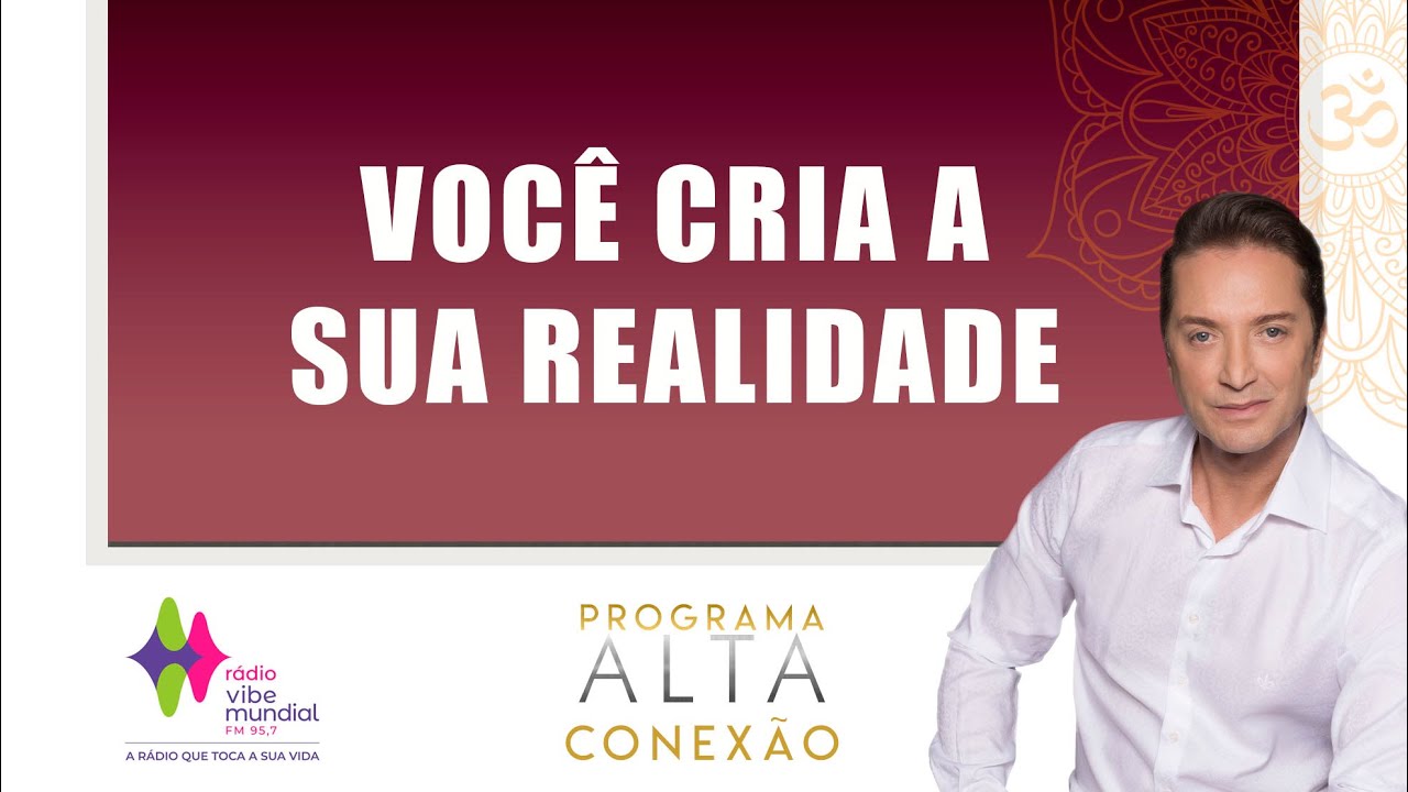 VOCE CRIA A SUA REALIDADE - PROGRAMA ALTA CONEXÃO