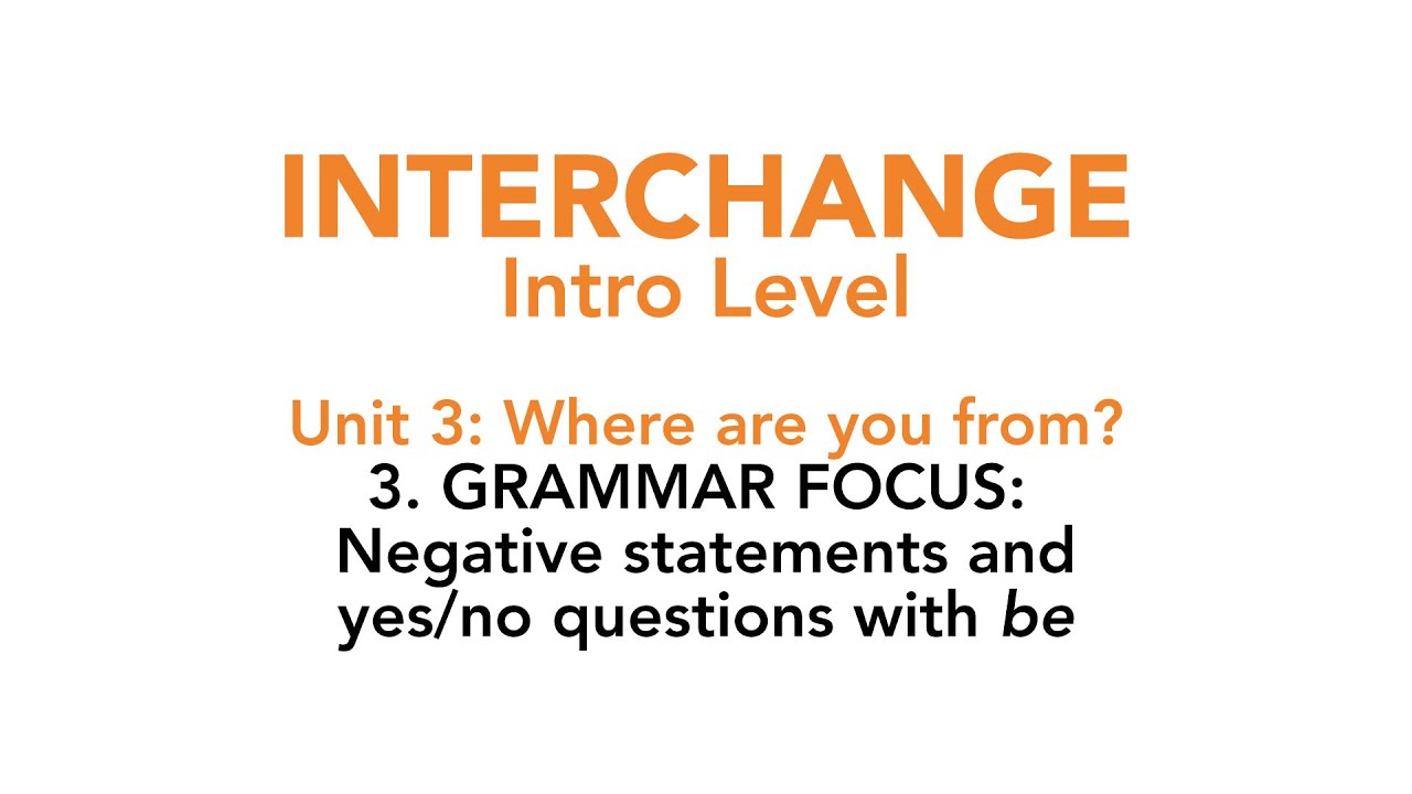 Interchange Intro - Unit 3: 3. GRAMMAR FOCUS: Negative statements and yes / no questions with be