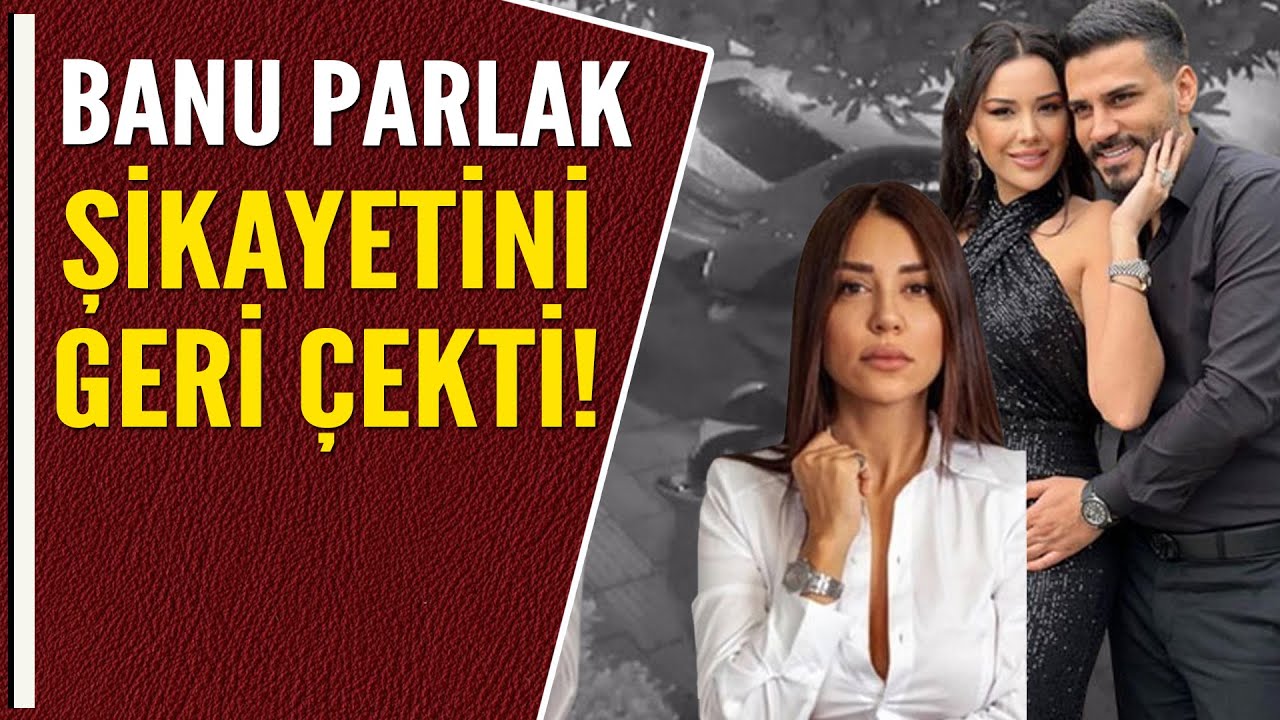 BANU PARLAK ŞİKAYETİNİ GERİ ÇEKTİ!