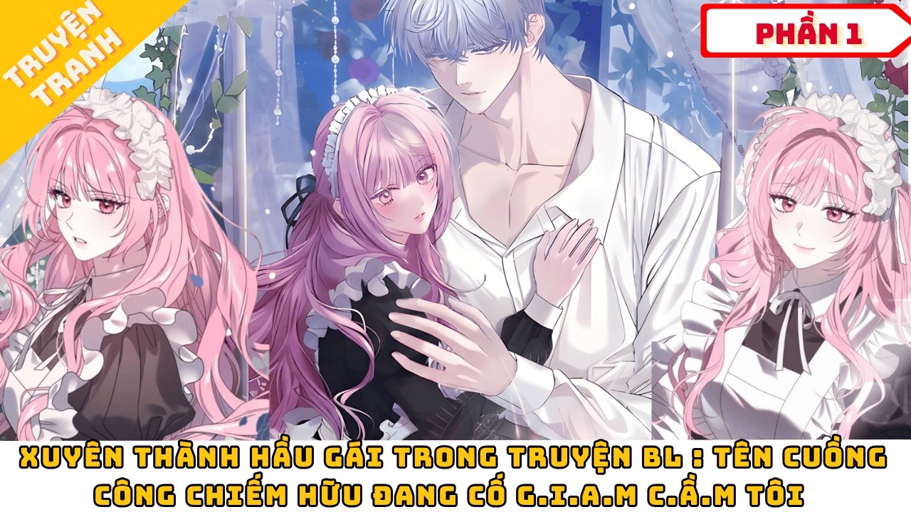 Xuyên Thành Hầu Gái Trong Truyện BL: Tên Cuồng Công Chiếm Hữu Muốn G.i.a.m C.ầ.m Tôi | Review Truyện