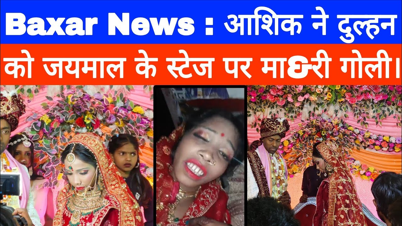 Baxar News : आशिक ने दुल्हन को जयमाल के स्टेज पर मा&री गोली।